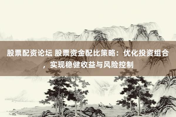 股票配资论坛 股票资金配比策略：优化投资组合，实现稳健收益与风险控制