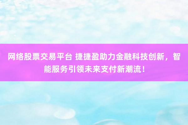 网络股票交易平台 捷捷盈助力金融科技创新，智能服务引领未来支付新潮流！
