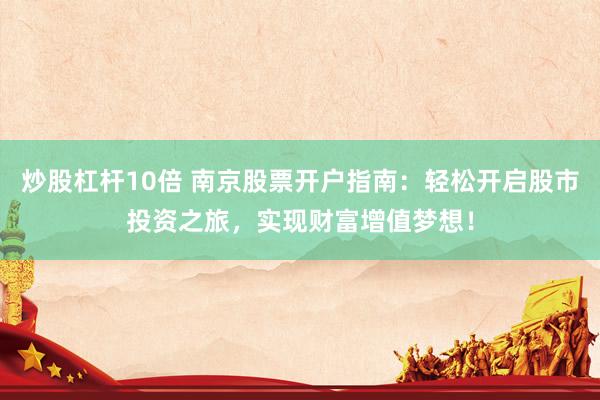 炒股杠杆10倍 南京股票开户指南：轻松开启股市投资之旅，实现财富增值梦想！