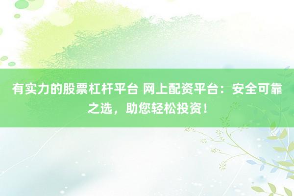 有实力的股票杠杆平台 网上配资平台：安全可靠之选，助您轻松投资！
