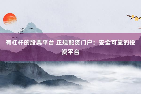 有杠杆的股票平台 正规配资门户：安全可靠的投资平台