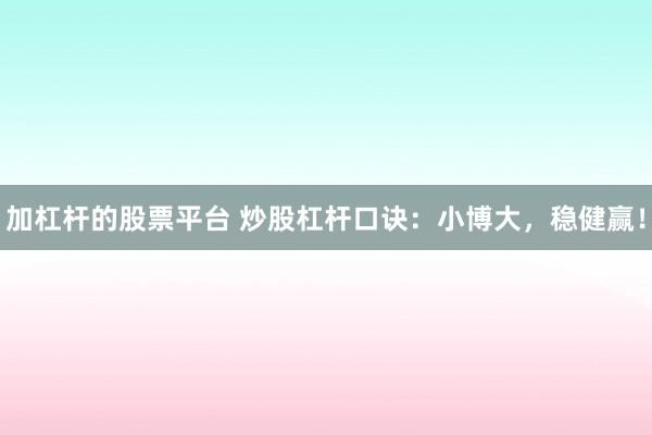 加杠杆的股票平台 炒股杠杆口诀：小博大，稳健赢！