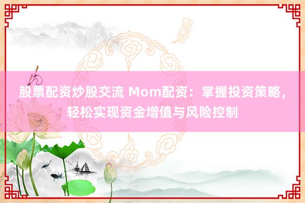 股票配资炒股交流 Mom配资：掌握投资策略，轻松实现资金增值与风险控制