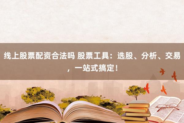 线上股票配资合法吗 股票工具：选股、分析、交易，一站式搞定！