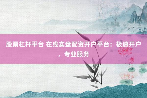 股票杠杆平台 在线实盘配资开户平台：极速开户，专业服务