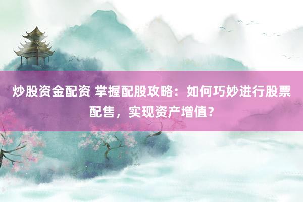 炒股资金配资 掌握配股攻略：如何巧妙进行股票配售，实现资产增值？