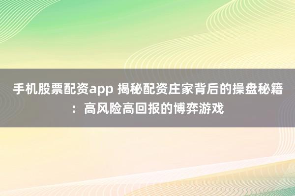 手机股票配资app 揭秘配资庄家背后的操盘秘籍：高风险高回报的博弈游戏