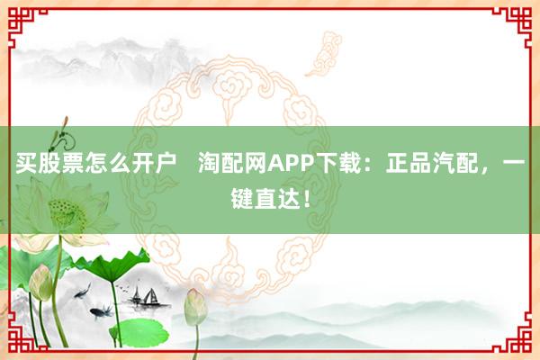 买股票怎么开户   淘配网APP下载：正品汽配，一键直达！