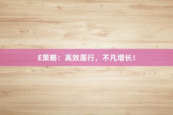 E策略：高效履行，不凡增长！