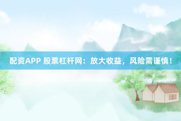 配资APP 股票杠杆网：放大收益，风险需谨慎！