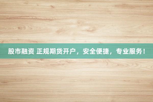 股市融资 正规期货开户，安全便捷，专业服务！