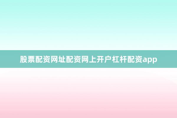 股票配资网址配资网上开户杠杆配资app