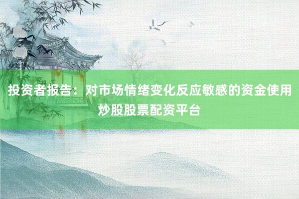 投资者报告：对市场情绪变化反应敏感的资金使用炒股股票配资平台