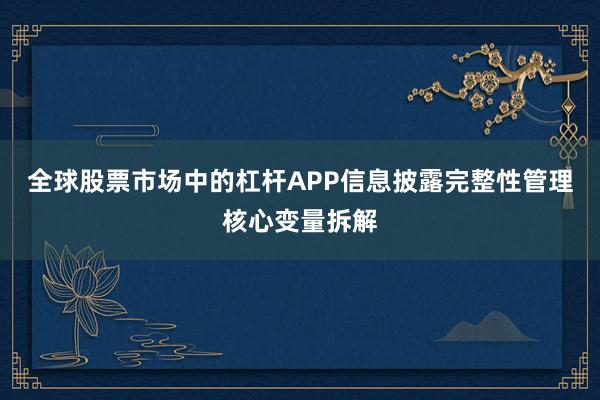 全球股票市场中的杠杆APP信息披露完整性管理核心变量拆解