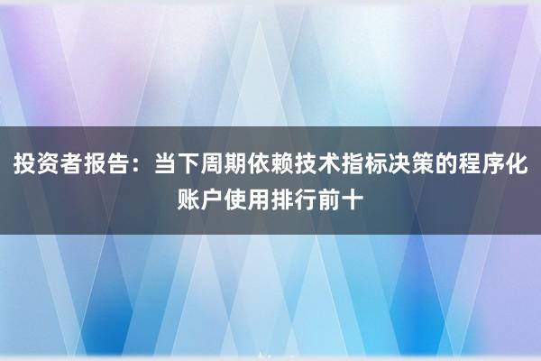 投资者报告：当下周期依赖技术指标决策的程序化账户使用排行前十