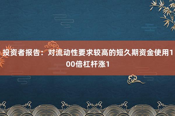 投资者报告：对流动性要求较高的短久期资金使用100倍杠杆涨1