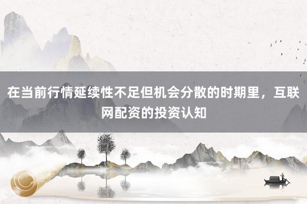 在当前行情延续性不足但机会分散的时期里，互联网配资的投资认知