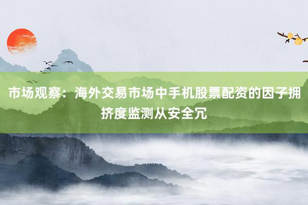 市场观察：海外交易市场中手机股票配资的因子拥挤度监测从安全冗