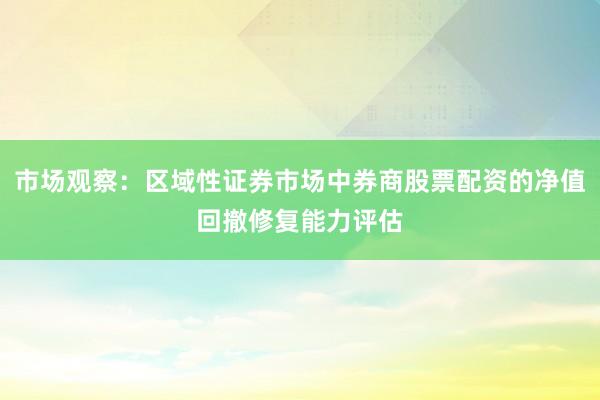 市场观察：区域性证券市场中券商股票配资的净值回撤修复能力评估