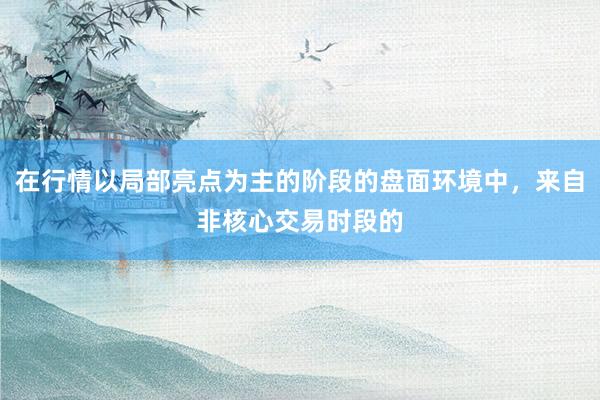 在行情以局部亮点为主的阶段的盘面环境中，来自非核心交易时段的