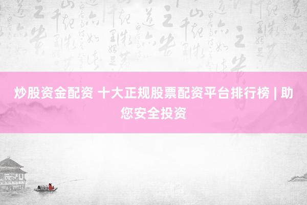 炒股资金配资 十大正规股票配资平台排行榜 | 助您安全投资
