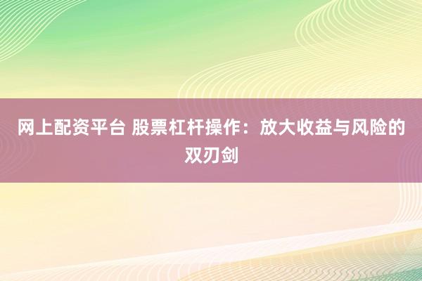网上配资平台 股票杠杆操作：放大收益与风险的双刃剑