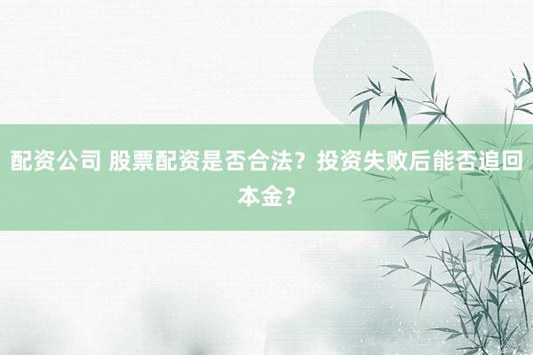 配资公司 股票配资是否合法？投资失败后能否追回本金？